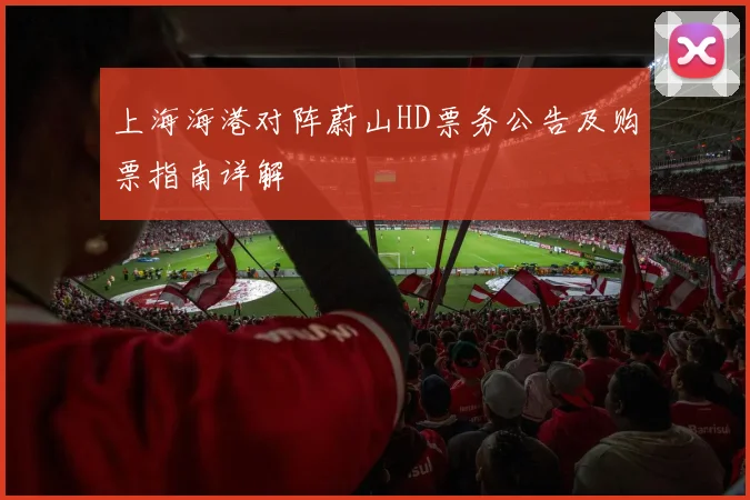 上海海港对阵蔚山HD票务公告及购票指南详解