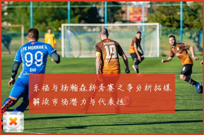 乐福与杨瀚森新秀赛之争分析拓媒解读市场潜力与代表性
