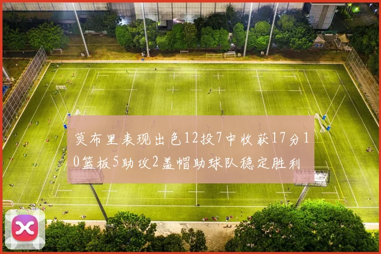 莫布里表现出色12投7中收获17分10篮板5助攻2盖帽助球队稳定胜利