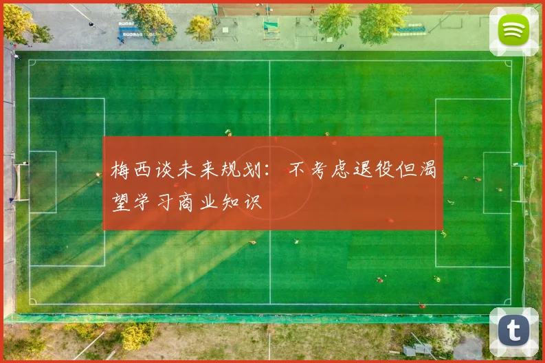 梅西谈未来规划：不考虑退役但渴望学习商业知识