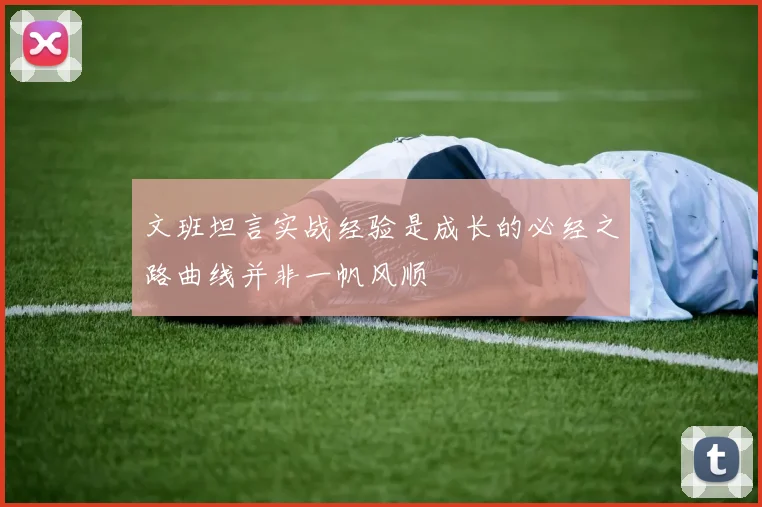 文班坦言实战经验是成长的必经之路曲线并非一帆风顺