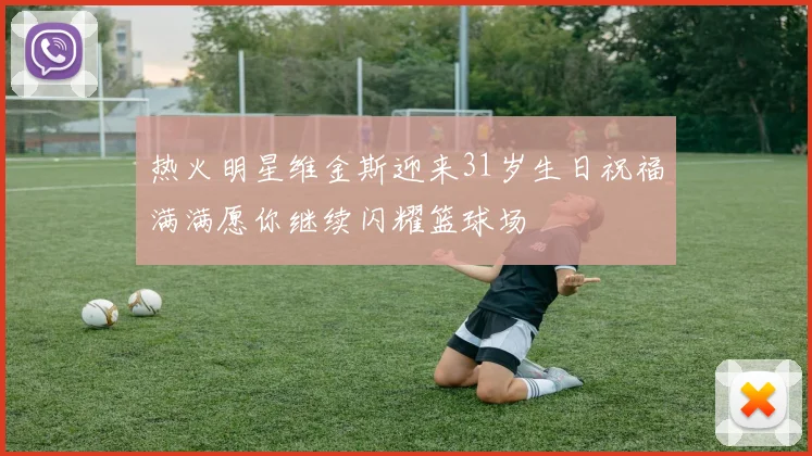热火明星维金斯迎来31岁生日祝福满满愿你继续闪耀篮球场