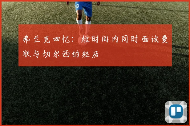 弗兰克回忆：短时间内同时面试曼联与切尔西的经历