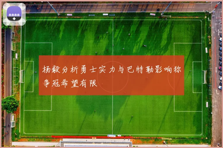 杨毅分析勇士实力与巴特勒影响称争冠希望有限