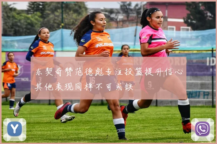 东契奇赞范德彪专注投篮提升信心其他表现同样不可或缺