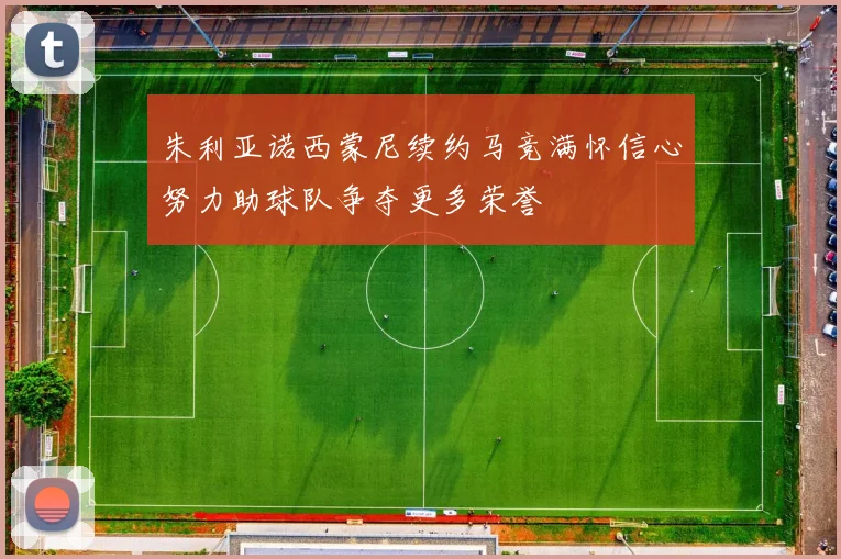 朱利亚诺西蒙尼续约马竞满怀信心努力助球队争夺更多荣誉