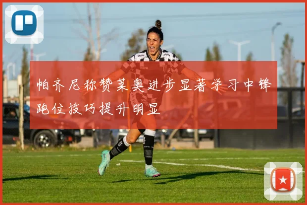 帕齐尼称赞莱奥进步显著学习中锋跑位技巧提升明显