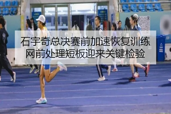 石宇奇总决赛前加速恢复训练 网前处理短板迎来关键检验（EMCSPORTS）
